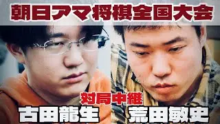 【将棋中継】古田龍生選手（将棋ウォーズ代表）ー荒田敏史選手（北関東代表）　～決勝に残るのは誰～【第47回朝日アマチュア将棋名人戦全国大会】