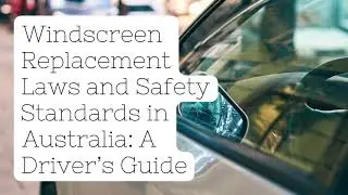 Windscreen Replacement Laws and Safety Standards in Australia