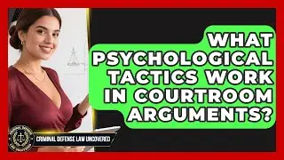 What Psychological Tactics Work In Courtroom Arguments? - Criminal Defense Law Uncovered
