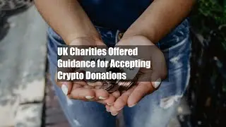 UK Charities Offered Guidance for Accepting Crypto Donations
