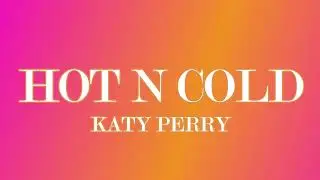 Hot N Cold (Lyrics) - Katy Perry