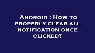 Android : How to properly clear all notification once clicked?