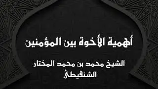 أهمية الأخوة بين المؤمنين || الشيخ محمد بن محمد المختار الشنقيطى