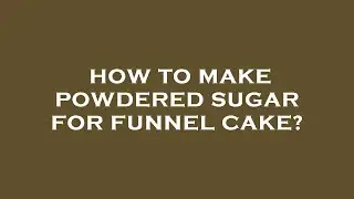 How to make powdered sugar for funnel cake?