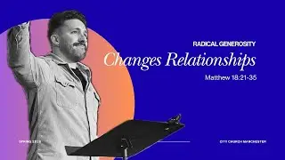 Changes Relationships | RADICAL GENEROSITY | Matthew 18:21-35