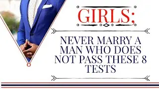 GIRLS;NEVER MARRY A MAN WHO DOES NOT PASS THESE 8 TESTS{Ambrose Weda, Lawyer.Esq}
