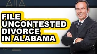 How to File Uncontested Divorce in Alabama - Easy Guide