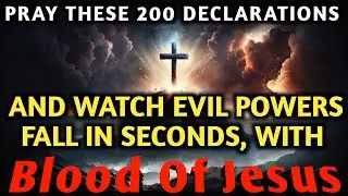 PRAY THESE 200 DECLARATIONS | Watch Evil Powers Fall in Seconds | Blood of Jesus