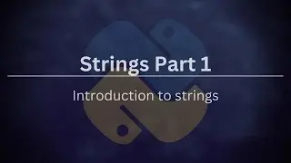 Strings 6 -  Part 1: Introduction to Strings in Python