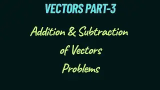 Addition & Subtraction of Vectors Problems | Vector Algebra
