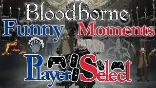 Bloodborne Funniest Moments | Best of Player Select