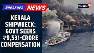 Kerala Files Admiralty Suit Seeking ₹9,531-Crore Compensation For Marine Pollution And Loss | News18