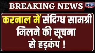 Karnal में संदिग्ध सामग्री मिलने के बाद हरकत में पुलिस, STF और CIA की टीमें मौके पर पहुंची।