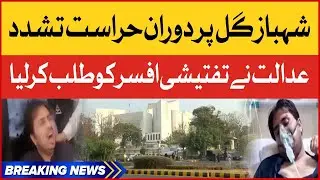 Shahbaz Gill Tortured During Investigation | Shahbaz Gill Case Latest Updates | Breaking News