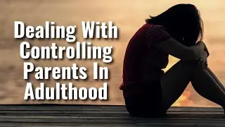 Dealing With Controlling Parents In Adulthood