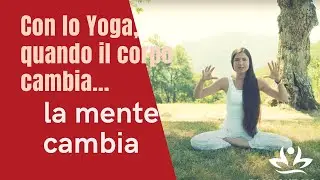 Con lo Yoga, quando il corpo cambia, la mente cambia.