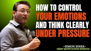HOW TO CONTROL YOUR EMOTIONS AND THINK CLEARLY UNDER PRESSURE | MOTIVATIONAL SPEECH BY SIMON SINEK |