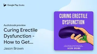 Curing Erectile Dysfunction - How to Get Rock&hellip; by Jason Brown &middot; Audiobook preview