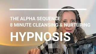 The Alpha Sequence - 8 Minute Cleansing & Nurturing Hypnosis