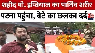 Bihar News: शहीद Mohammad Imtia का पार्थिव शरीर Patna पहुंचा, बेटे ने सुनाई आखिरी बातचीत। Aaj Tak