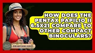 How Does The Pentax Papilio II 6.5x21 Compare To Other Compact Binoculars? - Bird Watching Diaries