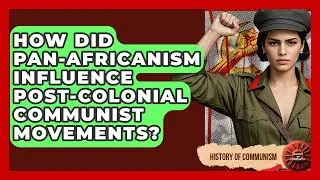 How Did pan-Africanism Influence Post-colonial Communist Movements? - History of Communism