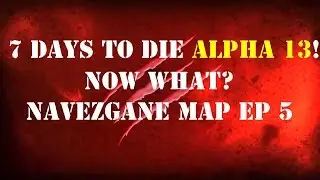 EP 5 | 7 DAYS TO DIE ALPHA 13 | NAVEZGANE - NOW WHAT....