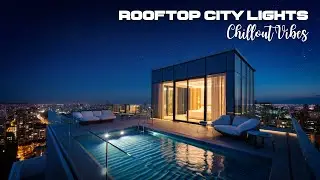 City Lights Chillout | Rooftop Ambient Music for Night Focus, Study & Relaxation