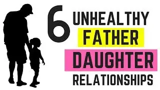 6 UNHEALTHY TYPES OF FATHER DAUGHTER RELATIONSHIPS