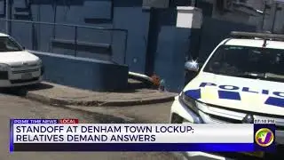Standoff At Denham Town Lockup; Relatives Demands Answers | TVJ News