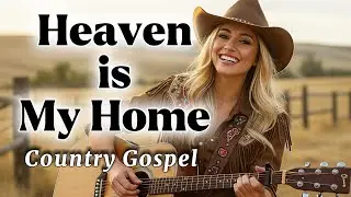 Heaven Is My Home &ndash; Uplifting Country Gospel Song About Eternal Hope