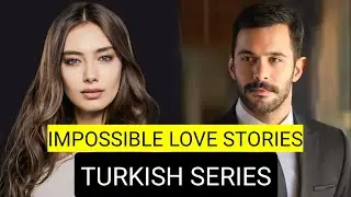 Top 9 Impossible Love Stories Turkish Drama Series