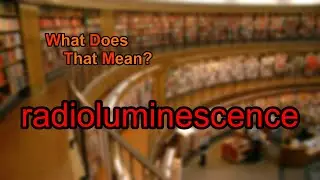 What does radioluminescence mean?