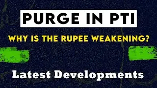 Purge in PTI and the Weakening of Pakistani Rupee