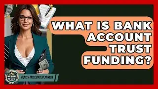 What Is Bank Account Trust Funding? - Wealth and Estate Planners