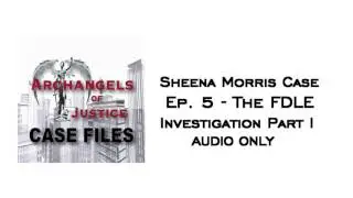 AoJ Case Files: Sheena Morris Ep 5 - The FDLE Investigation Pt I AUDIO ONLY