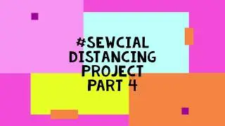 Sewcial Distancing Project Part 4