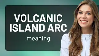 Exploring the Mystery of Volcanic Island Arcs