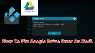 How To Fix Google Drive Error On Kodi Account Manager Object Has No Attribute Load Please Try Again