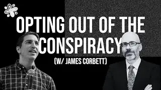Opting Out of the Conspiracy: Why Waking Up Isn&rsquo;t Enough (w/ James Corbett)