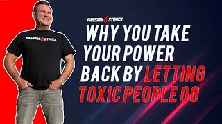 Why You Take Your Power Back By Letting TOXIC People Go | John R. Miles | Passion Struck Podcast