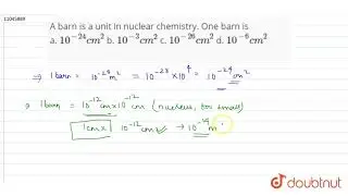 A barn is a unit in nuclear chemistry. One barn is  a. `10^(-24) cm^(2)`     b. `10^(-3) cm^(2)`