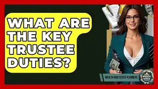What Are The Key Trustee Duties? - Wealth and Estate Planners