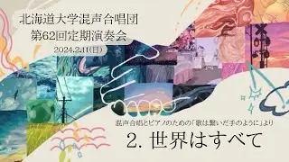 混声合唱とピアノのための「歌は繋いだ手のように」より ２，世界はすべて （北海道大学混声合唱団）