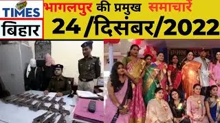 भागलपुर की प्रमुख समाचारें,24/12/2022.#timesबिहार।@timesbihar।