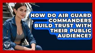 How Do Air Guard Commanders Build Trust With Their Public Audience? - Air Guard Commanders