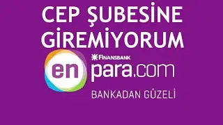 Enpara Cep Şubesine Giremiyorum Ne Yapmalıyım?