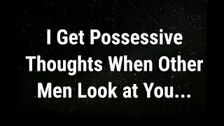 💌 I get possessive thoughts when other men look... current thoughts and feelings