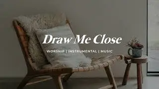 Draw Me Close To You | Piano Instrumental Music for Prayer | Holy Ground