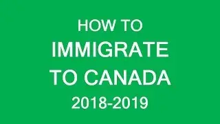 How to immigrate to Canada in 2018 and 2019
